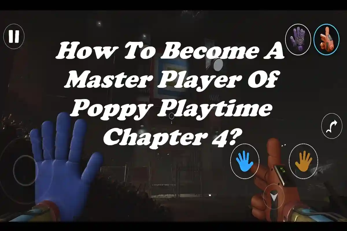 How To Become A Master Player Of Poppy Playtime Chapter 4?